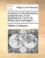 Sermon on the Dimensions of Eternal Love. from Ephesians III. 18,19. by Wiliam [Sic] Huntington, ...