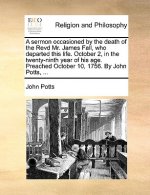 Sermon Occasioned by the Death of the Revd Mr. James Fall, Who Departed This Life. October 2, in the Twenty-Ninth Year of His Age. Preached October 10