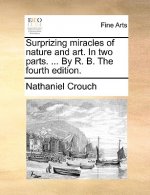 Surprizing Miracles of Nature and Art. in Two Parts. ... by R. B. the Fourth Edition.