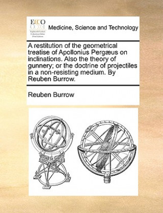 Restitution of the Geometrical Treatise of Apollonius Pergaeus on Inclinations. Also the Theory of Gunnery; Or the Doctrine of Projectiles in a Non-Re