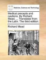 Medical Precepts and Cautions. by Richard Mead, ... Translated from the Latin. the Third Edition.
