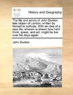 life and errors of John Dunton late citizen of London; written by himself in solitude. With an idea of a new life; wherein is shewn how he'd think, sp