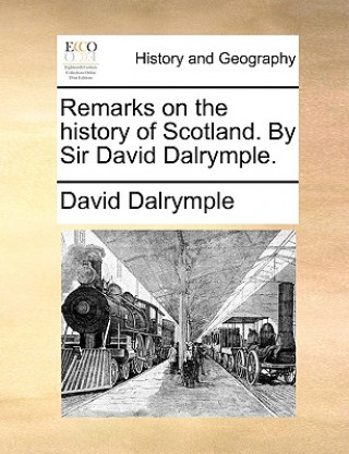 Remarks on the History of Scotland. by Sir David Dalrymple.
