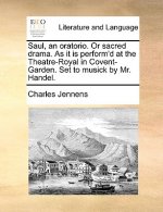 Saul, an Oratorio. or Sacred Drama. as It Is Perform'd at the Theatre-Royal in Covent-Garden. Set to Musick by Mr. Handel.