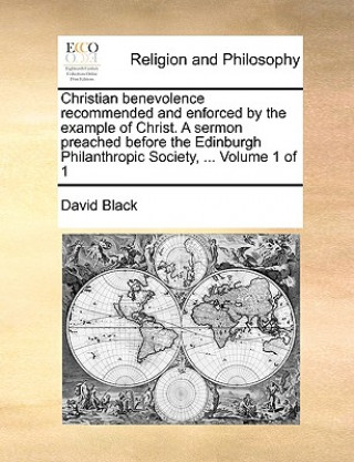Christian benevolence recommended and enforced by the example of Christ. A sermon preached before the Edinburgh Philanthropic Society, ... Volume 1 of