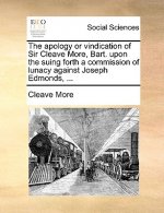 Apology or Vindication of Sir Cleave More, Bart. Upon the Suing Forth a Commission of Lunacy Against Joseph Edmonds, ...
