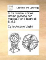 Li Tre Cicisbei Ridicoli. Drama Giocoso Per Musica. Per Il Teatro Di S.M.B.