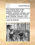Present State of the Empire of Morocco. Its Animals, Products, Climate, Soil, ... Translated from the French of M. Chenier. Volume 1 of 2