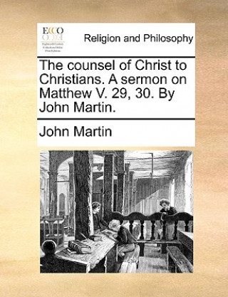 counsel of Christ to Christians. A sermon on Matthew V. 29, 30. By John Martin.