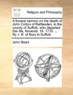 Funeral Sermon on the Death of John Cotton of Rattlesden, in the County of Suffolk; Who Departed This Life, Novemb. 16. 1710. ... by J. B. of Bury in