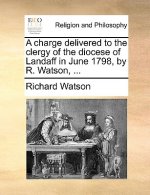 Charge Delivered to the Clergy of the Diocese of Landaff in June 1798, by R. Watson, ...