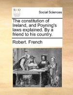 Constitution of Ireland, and Poyning's Laws Explained. by a Friend to His Country.