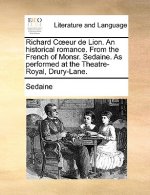 Richard Coeeur de Lion. an Historical Romance. from the French of Monsr. Sedaine. as Performed at the Theatre-Royal, Drury-Lane.
