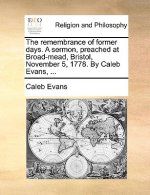 Remembrance of Former Days. a Sermon, Preached at Broad-Mead, Bristol, November 5, 1778. by Caleb Evans, ...
