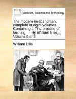 Modern Husbandman, Complete in Eight Volumes. Containing I. the Practice of Farming, ... by William Ellis, ... Volume 6 of 8