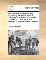 Importance of Effectually Supporting the Royal African Company of England Impartially Consider'd; ... in a Letter to a Member of the House of Commons.