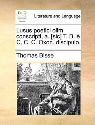 Lusus Poetici Olim Conscripti, A. [Sic] T. B. E C. C. C. Oxon. Discipulo.