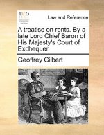 Treatise on Rents. by a Late Lord Chief Baron of His Majesty's Court of Exchequer.