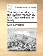 Fairy Spectator; Or, the Invisible Monitor. by Mrs. Teachwell and Her Family.