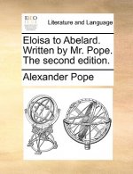 Eloisa to Abelard. Written by Mr. Pope. the Second Edition.