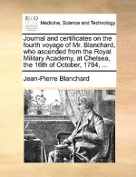 Journal and Certificates on the Fourth Voyage of Mr. Blanchard, Who Ascended from the Royal Military Academy, at Chelsea, the 16th of October, 1784, .