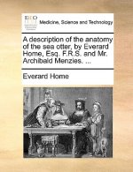 Description of the Anatomy of the Sea Otter, by Everard Home, Esq. F.R.S. and Mr. Archibald Menzies. ...