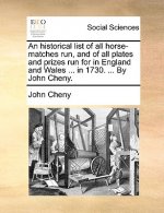 Historical List of All Horse-Matches Run, and of All Plates and Prizes Run for in England and Wales ... in 1730. ... by John Cheny.