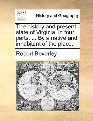 History and Present State of Virginia, in Four Parts. ... by a Native and Inhabitant of the Place.