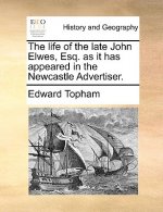 Life of the Late John Elwes, Esq. as It Has Appeared in the Newcastle Advertiser.
