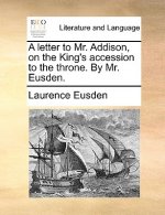Letter to Mr. Addison, on the King's Accession to the Throne. by Mr. Eusden.