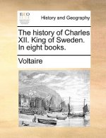 History of Charles XII. King of Sweden. in Eight Books.