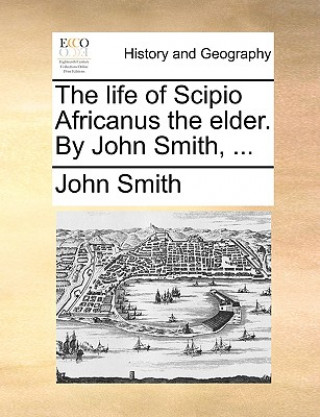 Life of Scipio Africanus the Elder. by John Smith, ...