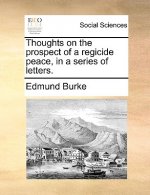 Thoughts on the Prospect of a Regicide Peace, in a Series of Letters.