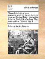 Characteristicks of Men, Manners, Opinions, Times. in Three Volumes. by the Right Honourable Anthony, Earl of Shaftesbury. the Fourth Edition. Volume