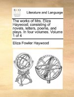 Works of Mrs. Eliza Haywood; Consisting of Novels, Letters, Poems, and Plays. in Four Volumes. Volume 1 of 4