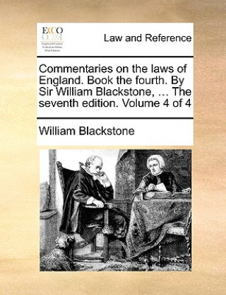 Commentaries on the Laws of England. Book the Fourth. by Sir William Blackstone, ... the Seventh Edition. Volume 4 of 4