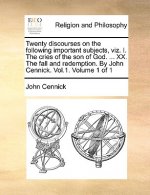Twenty Discourses on the Following Important Subjects, Viz. I. the Cries of the Son of God. ... XX. the Fall and Redemption. by John Cennick. Vol.1. V