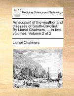 Account of the Weather and Diseases of South-Carolina. by Lionel Chalmers, ... in Two Volumes. Volume 2 of 2