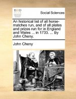 Historical List of All Horse-Matches Run, and of All Plates and Prizes Run for in England and Wales ... in 1733. ... by John Cheny.