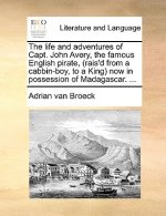 Life and Adventures of Capt. John Avery, the Famous English Pirate, (Rais'd from a Cabbin-Boy, to a King) Now in Possession of Madagascar. ...