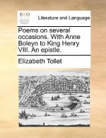 Poems on Several Occasions. with Anne Boleyn to King Henry VIII. an Epistle.