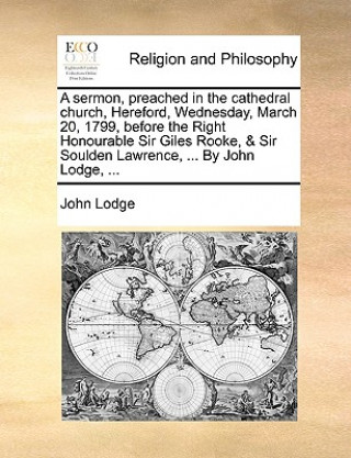 Sermon, Preached in the Cathedral Church, Hereford, Wednesday, March 20, 1799, Before the Right Honourable Sir Giles Rooke, & Sir Soulden Lawrence, ..