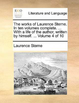 The works of Laurence Sterne. In ten volumes complete. ... With a life of the author, written by himself. ...  Volume 4 of 10