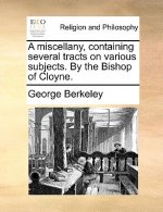 A miscellany, containing several tracts on various subjects. By the Bishop of Cloyne.