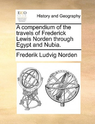 Compendium of the Travels of Frederick Lewis Norden Through Egypt and Nubia.