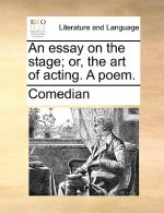 Essay on the Stage; Or, the Art of Acting. a Poem.