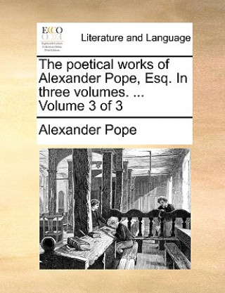 Poetical Works of Alexander Pope, Esq. in Three Volumes. ... Volume 3 of 3