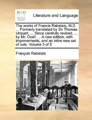 Works of Francis Rabelais, M.D. ... Formerly Translated by Sir Thomas Urquart, ... Since Carefully Revised, ... by Mr. Ozell. ... a New Edition, with