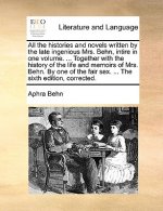 All the Histories and Novels Written by the Late Ingenious Mrs. Behn, Intire in One Volume. ... Together with the History of the Life and Memoirs of M