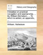 Treatise on Practical Navigation and Seamanship, ... by William Nichelson, ... to Which Is Added, an Appendix, ...